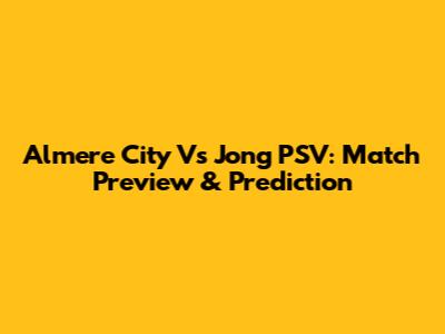 Almere City Vs Jong PSV: Match Preview & Prediction