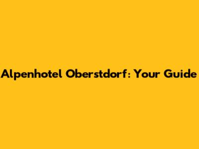 Alpenhotel Oberstdorf: Your Guide
