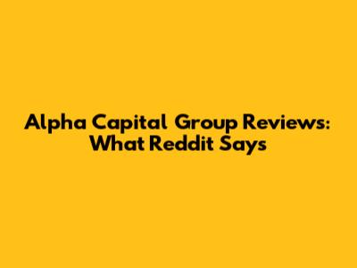 Alpha Capital Group Reviews: What Reddit Says