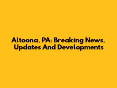 Altoona, PA: Breaking News, Updates And Developments