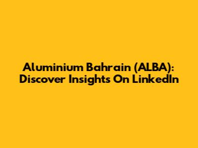 Aluminium Bahrain (ALBA): Discover Insights On LinkedIn