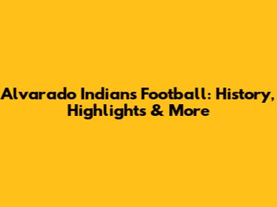 Alvarado Indians Football: History, Highlights & More