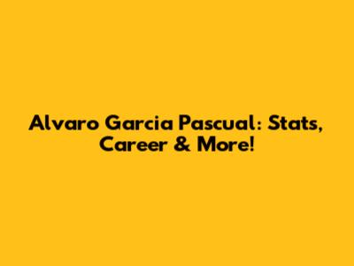 Alvaro Garcia Pascual: Stats, Career & More!