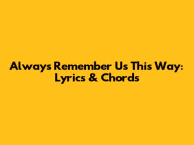 Always Remember Us This Way: Lyrics & Chords