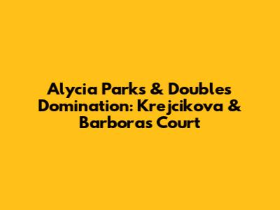 Alycia Parks & Doubles Domination: Krejcikova & Barbora's Court