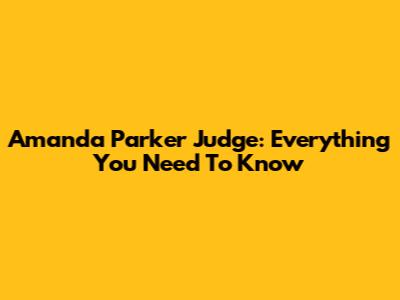 Amanda Parker Judge: Everything You Need To Know