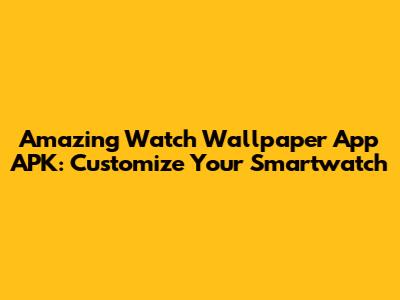 Amazing Watch Wallpaper App APK: Customize Your Smartwatch