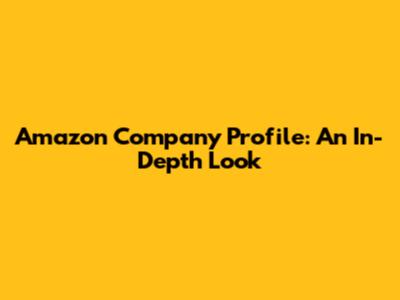 Amazon Company Profile: An In-Depth Look