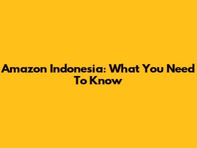 Amazon Indonesia: What You Need To Know