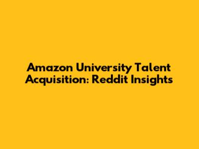 Amazon University Talent Acquisition: Reddit Insights