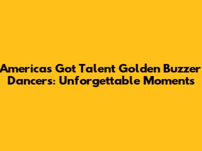 America's Got Talent Golden Buzzer Dancers: Unforgettable Moments