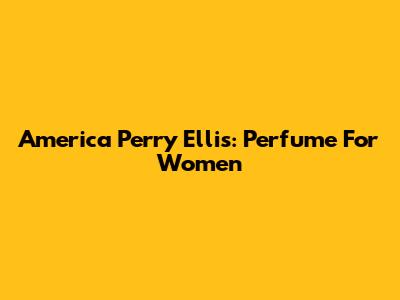 America Perry Ellis: Perfume For Women