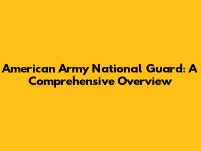 American Army National Guard: A Comprehensive Overview