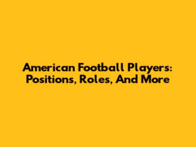 American Football Players: Positions, Roles, And More