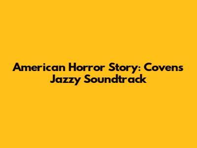 American Horror Story: Coven's Jazzy Soundtrack