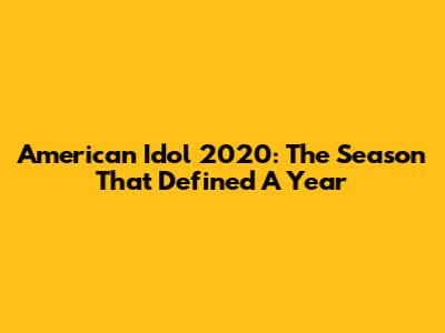 American Idol 2020: The Season That Defined A Year
