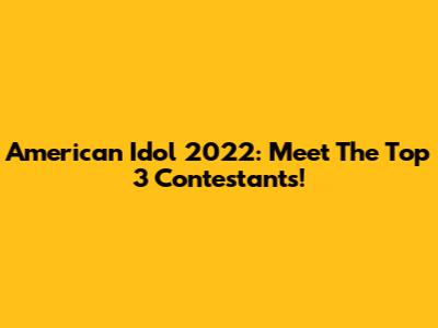 American Idol 2022: Meet The Top 3 Contestants!
