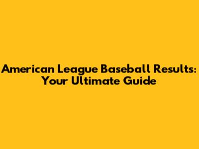 American League Baseball Results: Your Ultimate Guide