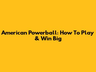American Powerball: How To Play & Win Big