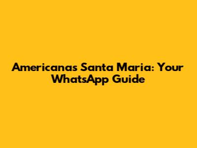 Americanas Santa Maria: Your WhatsApp Guide