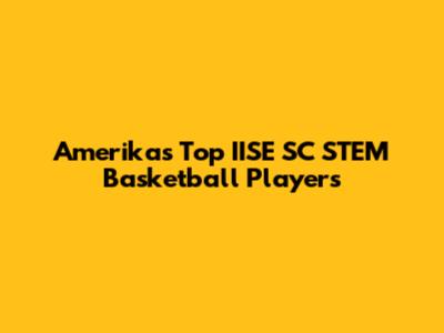 Amerika's Top IISE SC STEM Basketball Players