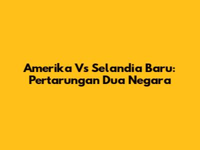 Amerika Vs Selandia Baru: Pertarungan Dua Negara