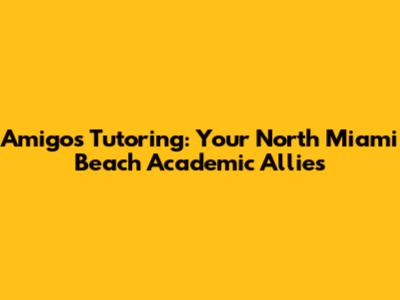 Amigos Tutoring: Your North Miami Beach Academic Allies