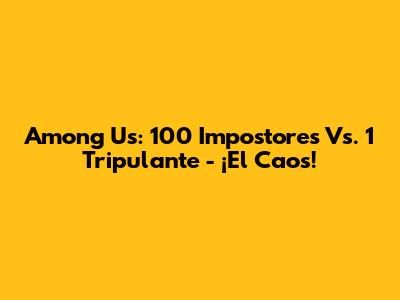Among Us: 100 Impostores Vs. 1 Tripulante - ¡El Caos!