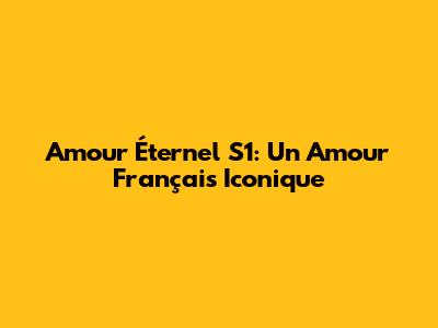 Amour Éternel S1: Un Amour Français Iconique