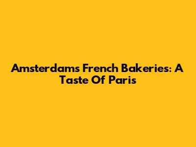 Amsterdam's French Bakeries: A Taste Of Paris