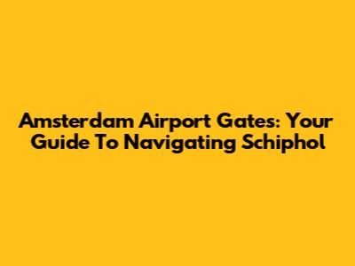 Amsterdam Airport Gates: Your Guide To Navigating Schiphol