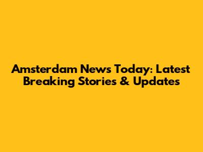 Amsterdam News Today: Latest Breaking Stories & Updates