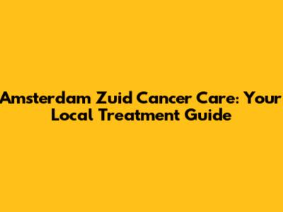 Amsterdam Zuid Cancer Care: Your Local Treatment Guide