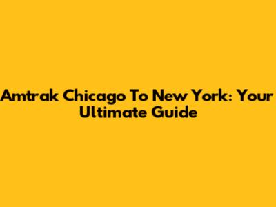 Amtrak Chicago To New York: Your Ultimate Guide