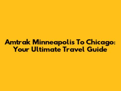 Amtrak Minneapolis To Chicago: Your Ultimate Travel Guide