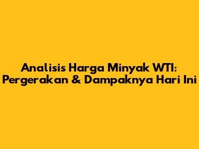 Analisis Harga Minyak WTI: Pergerakan & Dampaknya Hari Ini