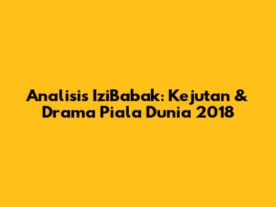 Analisis IziBabak: Kejutan & Drama Piala Dunia 2018
