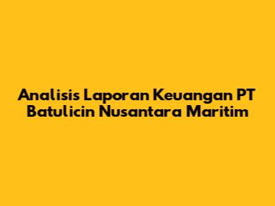 Analisis Laporan Keuangan PT Batulicin Nusantara Maritim