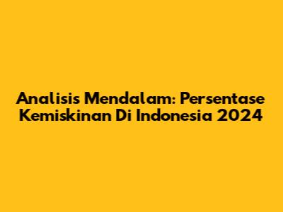 Analisis Mendalam: Persentase Kemiskinan Di Indonesia 2024