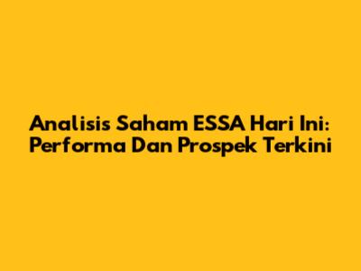 Analisis Saham ESSA Hari Ini: Performa Dan Prospek Terkini