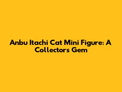 Anbu Itachi Cat Mini Figure: A Collector's Gem