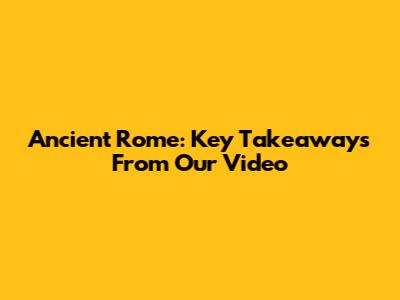 Ancient Rome: Key Takeaways From Our Video