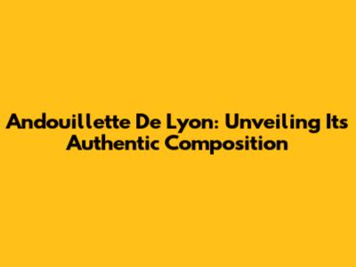 Andouillette De Lyon: Unveiling Its Authentic Composition