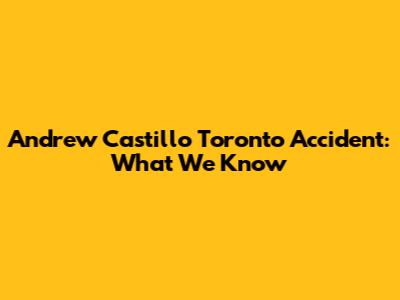 Andrew Castillo Toronto Accident: What We Know