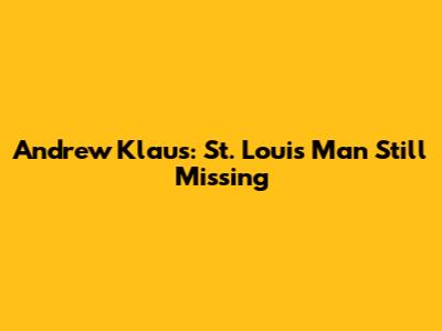 Andrew Klaus: St. Louis Man Still Missing