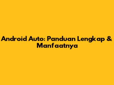 Android Auto: Panduan Lengkap & Manfaatnya