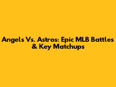 Angels Vs. Astros: Epic MLB Battles & Key Matchups