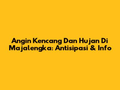 Angin Kencang Dan Hujan Di Majalengka: Antisipasi & Info