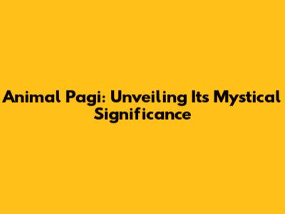 Animal Pagi: Unveiling Its Mystical Significance