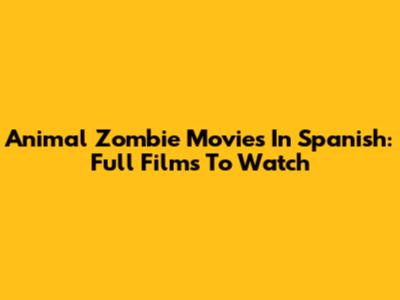 Animal Zombie Movies In Spanish: Full Films To Watch
